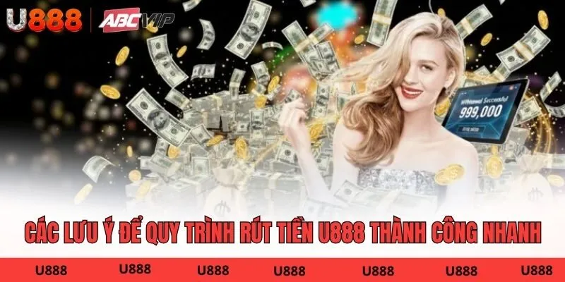 Các lưu ý để quy trình rút tiền U888 thành công nhanh