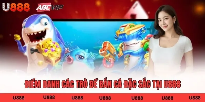 Điểm danh các trò đề bắn cá đặc sắc tại U888