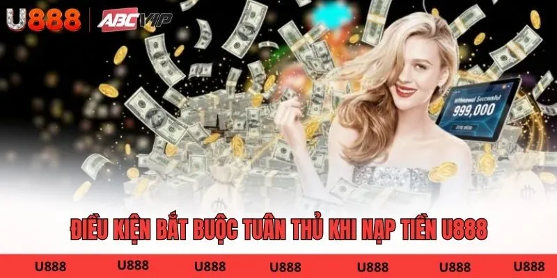 Điều kiện bắt buộc tuân thủ khi nạp tiền U888