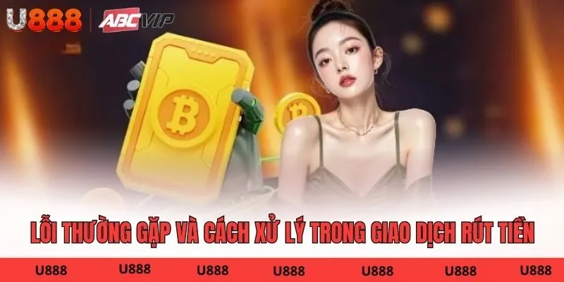 Lỗi thường gặp và cách xử lý trong giao dịch rút tiền
