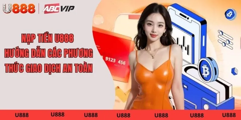 Nạp Tiền U888 – Hướng Dẫn Các Phương Thức Giao Dịch An Toàn