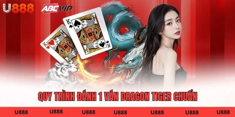 Quy trình đánh 1 ván Dragon Tiger chuẩn