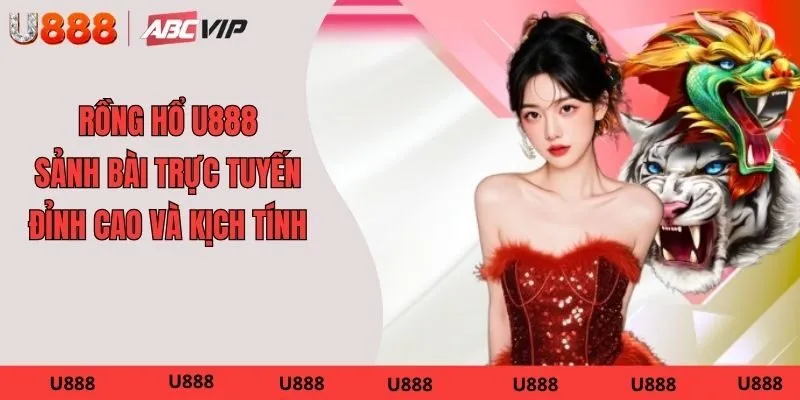 Rồng Hổ U888 – Sảnh Bài Trực Tuyến Đỉnh Cao Và Kịch Tính