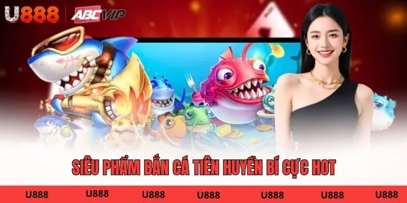 Siêu phẩm bắn cá Tiên Huyền Bí cực hot