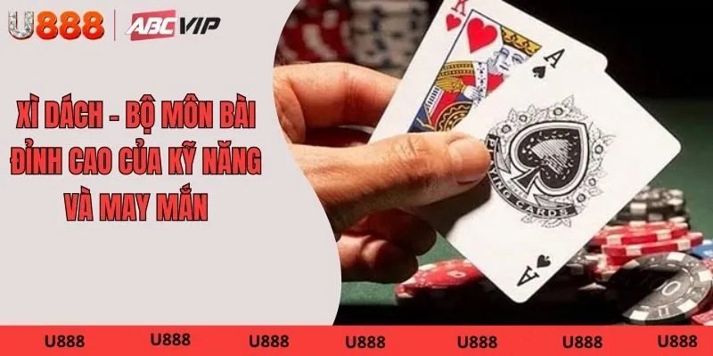 Xì Dách – Bộ Môn Bài Đỉnh Cao Của Kỹ Năng Và May Mắn